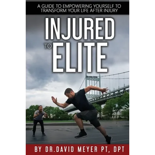 Injured to Elite: A Guide To Empowering Yourself to Transform Your Life After Injury