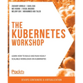 The Kubernetes Workshop: Learn how to build and run highly scalable workloads on Kubernetes