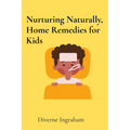 Nurturing Naturally, Home Remedies for Kids: A Parent's Guide