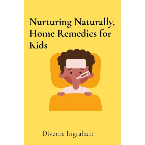 Nurturing Naturally, Home Remedies for Kids: A Parent's Guide