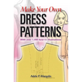 Make Your Own Dress Patterns: With Over 1,000 How-To Illustrations: A Primer in Patternmaking for Those Who Like to Sew