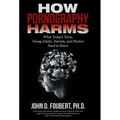 How Pornography Harms: What Today's Teens, Young Adults, Parents, and Pastors Need to Know
