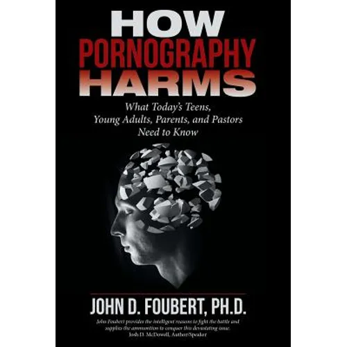 How Pornography Harms: What Today's Teens, Young Adults, Parents, and Pastors Need to Know