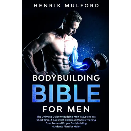 The Bodybuilding Bible for Men: The ultimate guidebook to building men's muscles in a short time. A book that explains effective training exercises an
