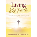 Living By Faith: Living the Exciting Life of Believing God