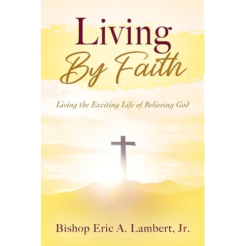 Living By Faith: Living the Exciting Life of Believing God