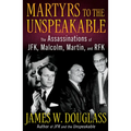 Martyrs to the Unspeakable: The Assassinations of Jfk, Malcolm, Martin, and Rfk