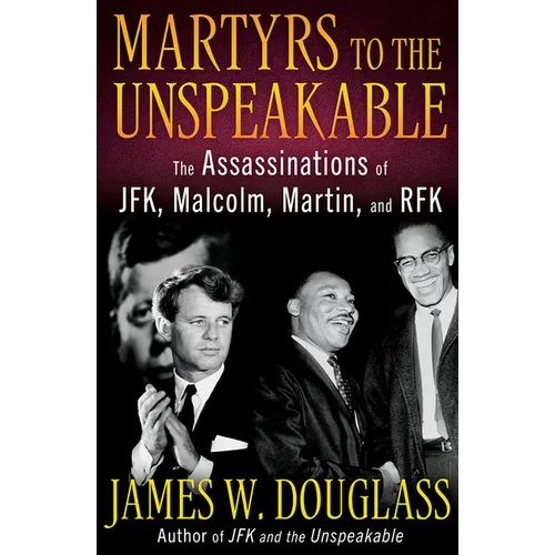 Martyrs to the Unspeakable: The Assassinations of Jfk, Malcolm, Martin, and Rfk