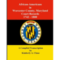 African-Americans in Worcester County, Maryland Court Records 1742-1800: A Compiled Transcription