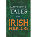 Fantastical Tales from Irish Folklore - Stories from the Hero Sagas and Wonder-Quests (Fantasy and Horror Classics)