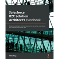 Salesforce B2C Solution Architect's Handbook: Design scalable and cohesive business-to-consumer experiences with Salesforce Customer 360