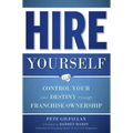 Hire Yourself: Control Your Own Destiny Through Franchise Ownership
