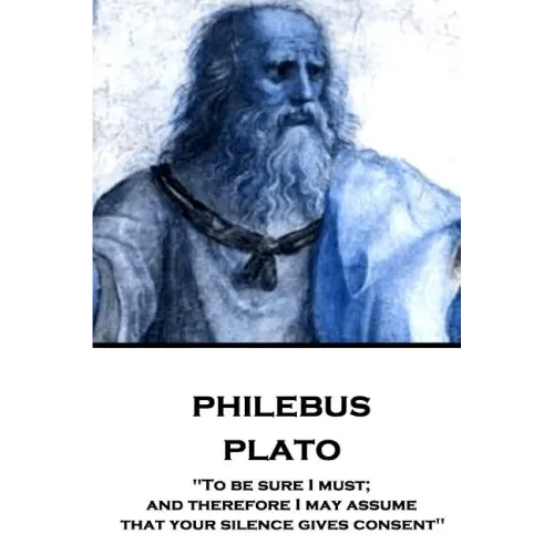 Plato - Philebus: "To be sure I must; and therefore I may assume that your silence gives consent"