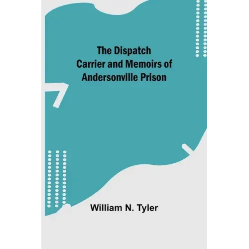 The Dispatch Carrier and Memoirs of Andersonville Prison