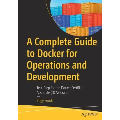 A Complete Guide to Docker for Operations and Development: Test-Prep for the Docker Certified Associate (Dca) Exam