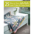 25 Ways to Sew Jelly Rolls, Layer Cakes and Charm Packs: Modern Quilt Projects from Contemporary Pre-Cuts