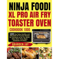 Ninja Foodi XL Pro Air Fry Toaster Oven Cookbook 1000: 1000-Day Tasty, Healthy, and Affordable Air Fry Oven Recipes for Everyone to Air Fry, Roast, Ba