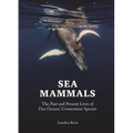 Sea Mammals: The Past and Present Lives of Our Oceans' Cornerstone Species