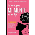 Lo haría, pero MI MENTE no me deja: Un diario guiado para ayudarte a utiliza el poder de tu mente para ser positiva, feliz, y segura de sí misma