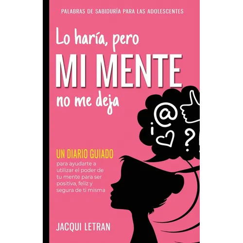 Lo haría, pero MI MENTE no me deja: Un diario guiado para ayudarte a utiliza el poder de tu mente para ser positiva, feliz, y segura de sí misma