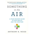 Something in the Air: A Four-Season Guide to Our Health and the Weather