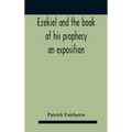 Ezekiel And The Book Of His Prophecy: An Exposition