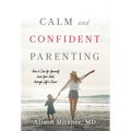 Calm and Confident Parenting: How to Care for Yourself (and Your Kids) through Life's Chaos