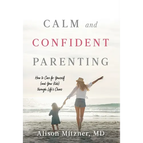 Calm and Confident Parenting: How to Care for Yourself (and Your Kids) through Life's Chaos