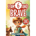 I Am 6 and Brave: 15 Inspiring Short Stories About Courage, Self-Love, Friend-ship, & Overcoming Fear in Just 5 Minutes a Day