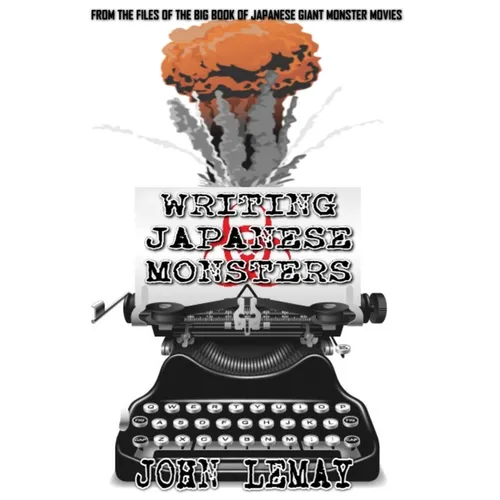 Writing Japanese Monsters: From the Files of the Big Book of Japanese Giant Monster Movies