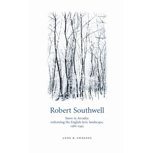 Robert Southwell: Snow in Arcadia: Redrawing the English Lyric Landscape, 1586-95
