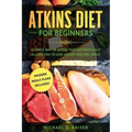 Atkins Diet For Beginners: A Simple Way of Eating That Automatically Allows You to Lose Weight and Feel Great. New Modern Meals Plans Included.