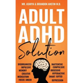 Adult ADHD Solution: The Complete Guide to Understanding and Managing Adult ADHD to Overcome Impulsivity, Hyperactivity, Inattention, Stress, and Anxi
