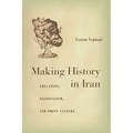 Making History in Iran: Education, Nationalism, and Print Culture