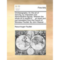 Orchesography. Or, the Art of Dancing, by Characters and Demonstrative Figures. Wherein the Whole Art Is Explain'd; ... an Exact and Just Translation