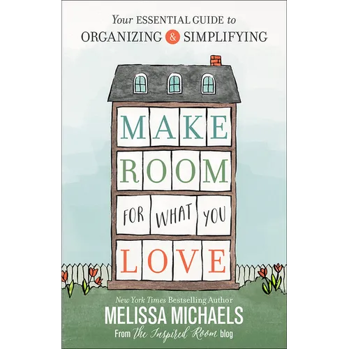 Make Room for What You Love: Your Essential Guide to Organizing and Simplifying