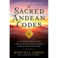 The Sacred Andean Codes: 10 Shamanic Initiations to Heal Past Wounds, Awaken Your Conscious Evolution, and Reveal Your Destiny