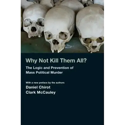 Why Not Kill Them All?: The Logic and Prevention of Mass Political Murder