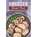 Freezer Friendly Meals: Discover How to Make a Month's Worth of Frozen Food: 40 Recipes for the Whole Family