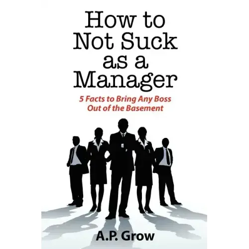 How to Not Suck as a Manager: 5 Facts to Bring Any Boss Out of the Basement