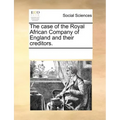 The Case of the Royal African Company of England and Their Creditors.