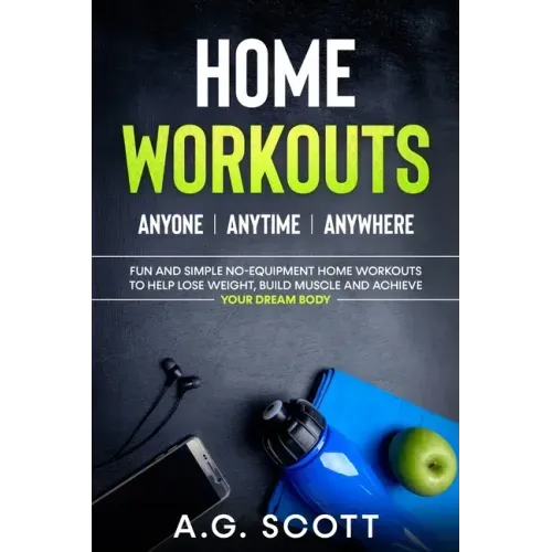 Home Workouts: Anyone Anytime Anywhere: Fun and Simple No-Equipment Home Workouts to Help Lose Weight, Build Muscle and Achieve Your Dream Body