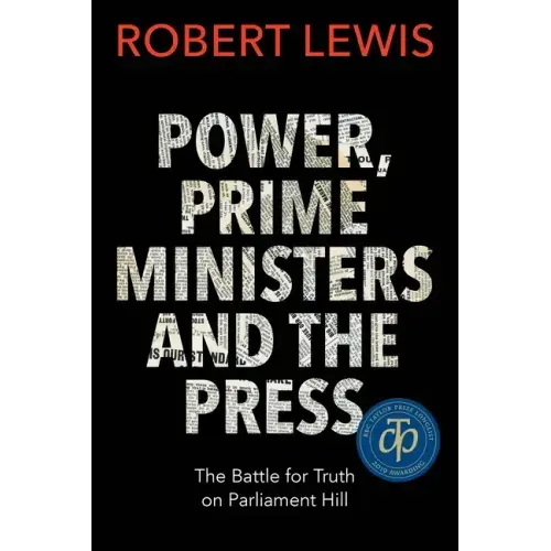Power, Prime Ministers and the Press: The Battle for Truth on Parliament Hill