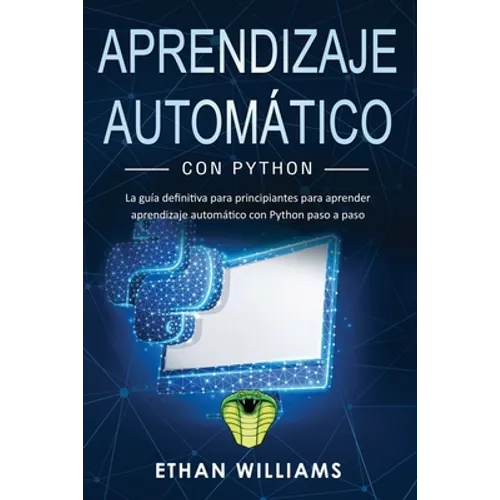 Aprendizaje automático con Python: La guía definitiva para principiantes para aprender aprendizaje automático con Python paso a paso