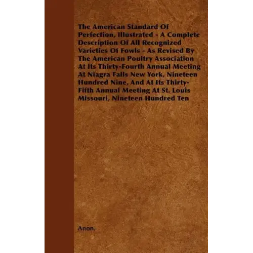 The American Standard of Perfection, Illustrated - A Complete Description of All Recognized Varieties of Fowls - As Revised by the American Poultry as