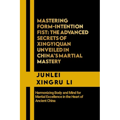 Mastering Form-Intention Fist: The Advanced Secrets of Xingyiquan Unveiled in China's Martial Mastery: Harmonizing Body and Mind for Martial Excellen
