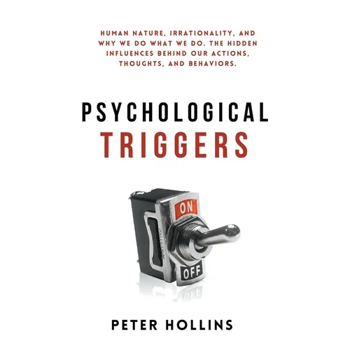 Psychological Triggers: Human Nature, Irrationality, and Why We Do What We Do. The Hidden Influences Behind Our Actions, Thoughts, and Behaviors.