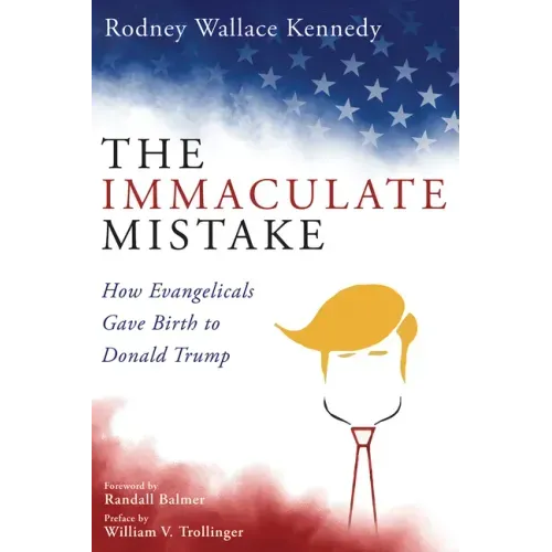 The Immaculate Mistake: How Evangelicals Gave Birth to Donald Trump