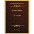 Seymour On Ballet: 101 Photographs