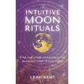 Intuitive Moon Rituals: Find your unique connection to the power and magic of lunar cycles